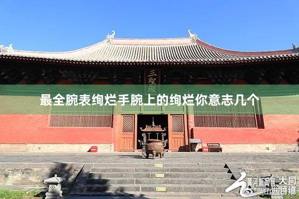 最全腕表绚烂手腕上的绚烂你意志几个