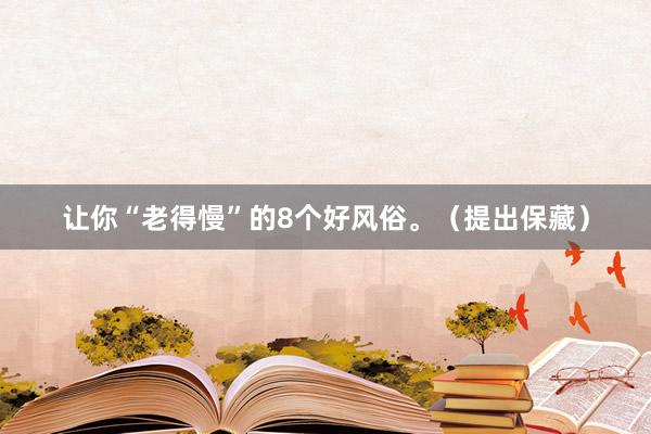 让你“老得慢”的8个好风俗。（提出保藏）