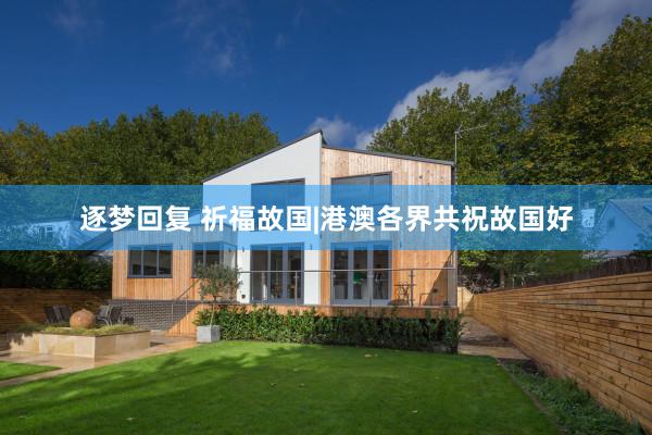 逐梦回复 祈福故国|港澳各界共祝故国好