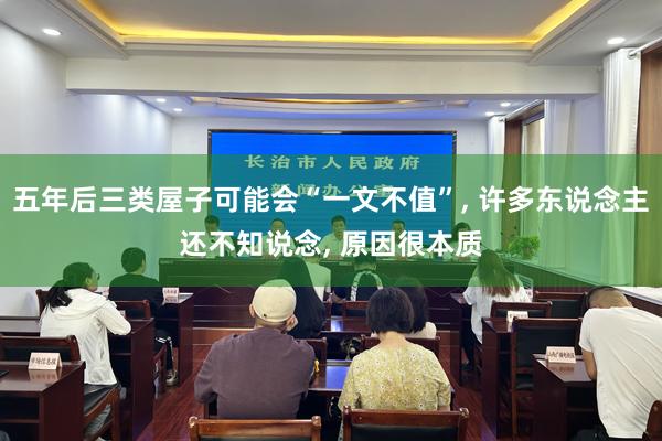 五年后三类屋子可能会“一文不值”, 许多东说念主还不知说念, 原因很本质