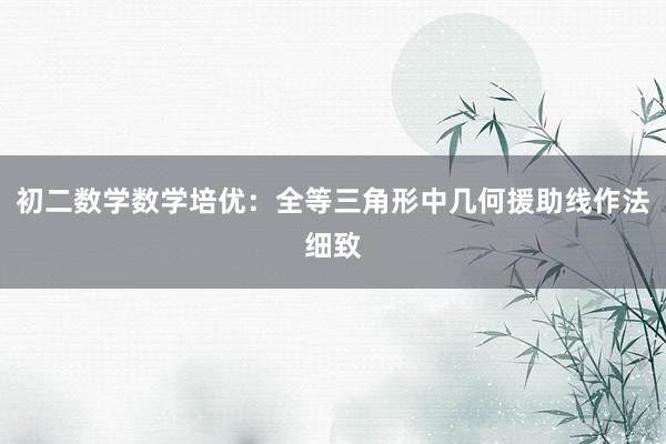 初二数学数学培优：全等三角形中几何援助线作法细致