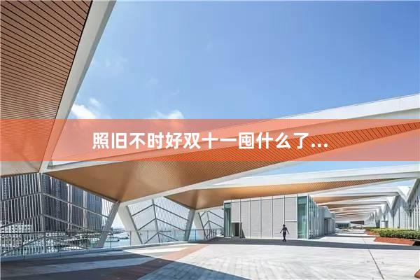 照旧不时好双十一囤什么了...