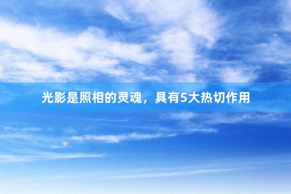 光影是照相的灵魂，具有5大热切作用