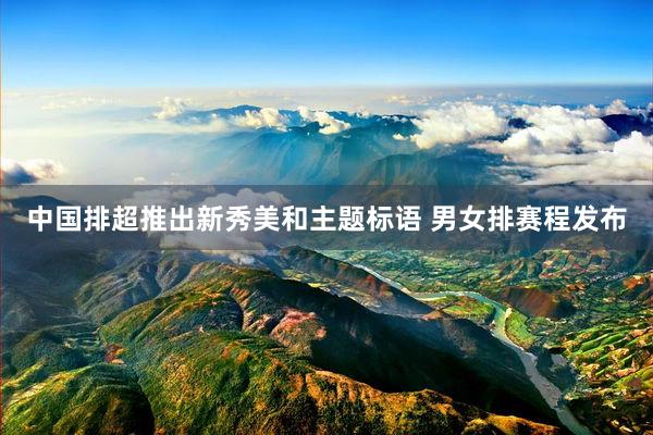中国排超推出新秀美和主题标语 男女排赛程发布