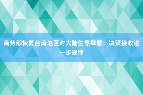 商务部恢复台湾地区对大陆生意肆意：决策接收进一步规律