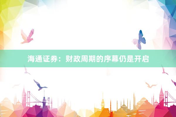 海通证券：财政周期的序幕仍是开启