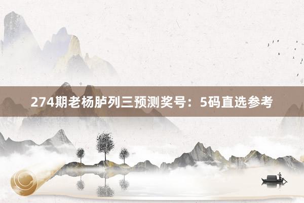 274期老杨胪列三预测奖号：5码直选参考