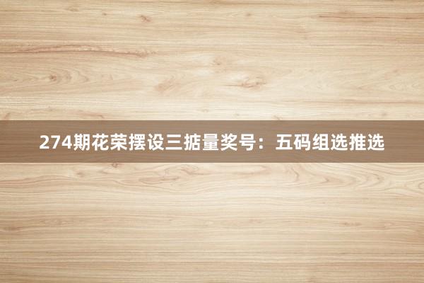 274期花荣摆设三掂量奖号：五码组选推选