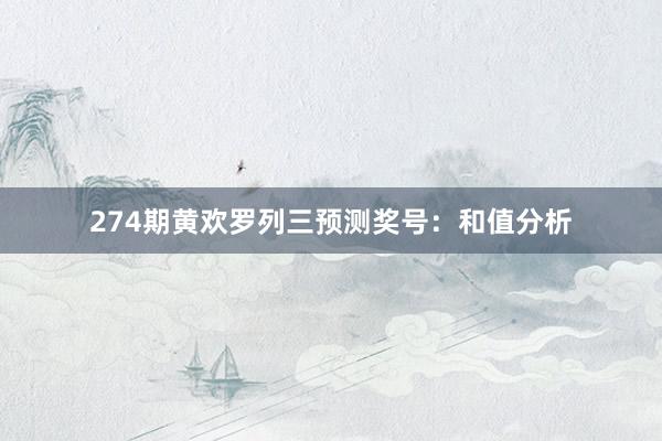 274期黄欢罗列三预测奖号：和值分析