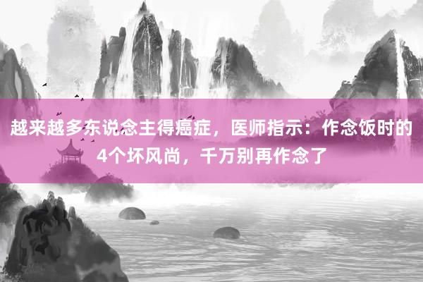 越来越多东说念主得癌症，医师指示：作念饭时的4个坏风尚，千万别再作念了