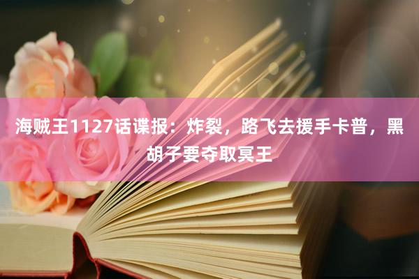 海贼王1127话谍报：炸裂，路飞去援手卡普，黑胡子要夺取冥王
