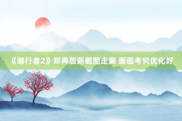 《潜行者2》郑再版新截图走漏 画面考究优化好