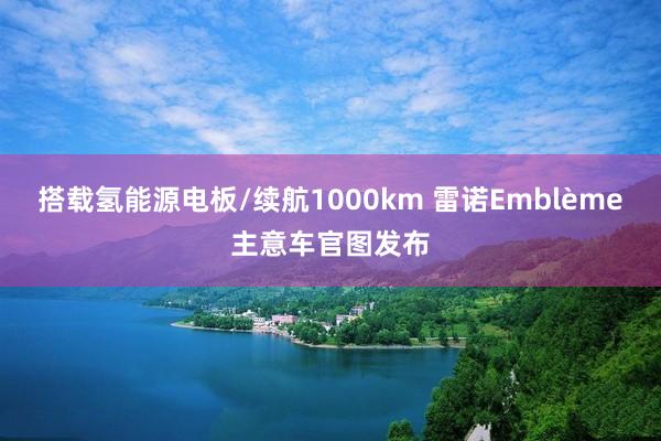 搭载氢能源电板/续航1000km 雷诺Emblème主意车官图发布