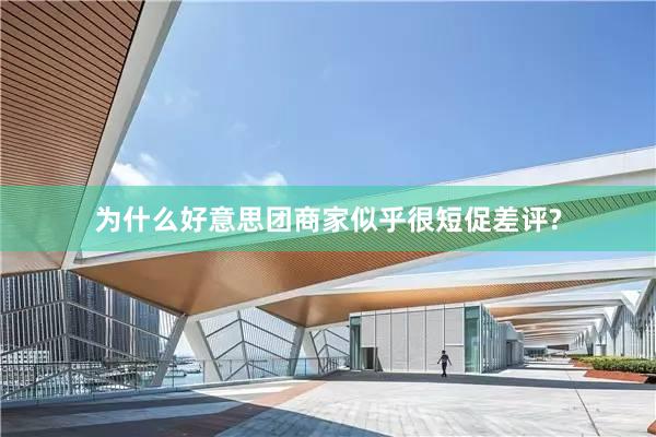 为什么好意思团商家似乎很短促差评?