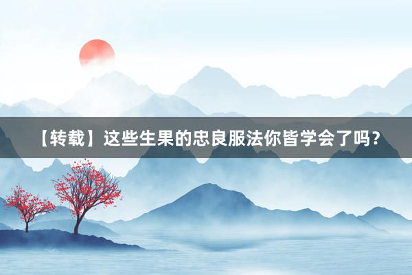 【转载】这些生果的忠良服法你皆学会了吗？