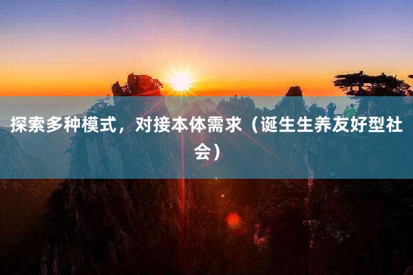 探索多种模式，对接本体需求（诞生生养友好型社会）