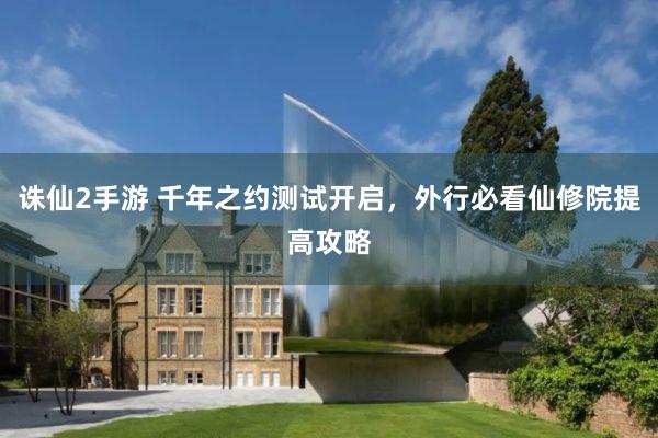诛仙2手游 千年之约测试开启，外行必看仙修院提高攻略