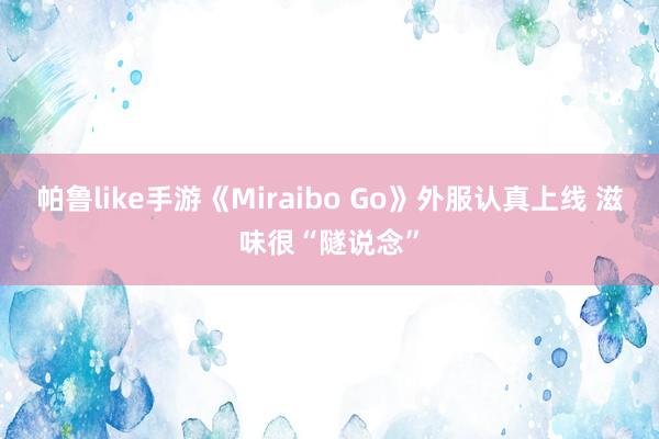 帕鲁like手游《Miraibo Go》外服认真上线 滋味很“隧说念”