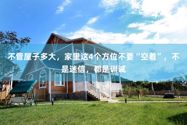 不管屋子多大，家里这4个方位不要“空着”，不是迷信，都是训诫